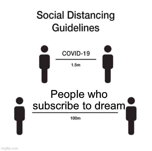 DONT SUB TO DREAM | People who subscribe to dream | image tagged in social distancing guidelines,dream,meme,dreamsmp,funny memes | made w/ Imgflip meme maker