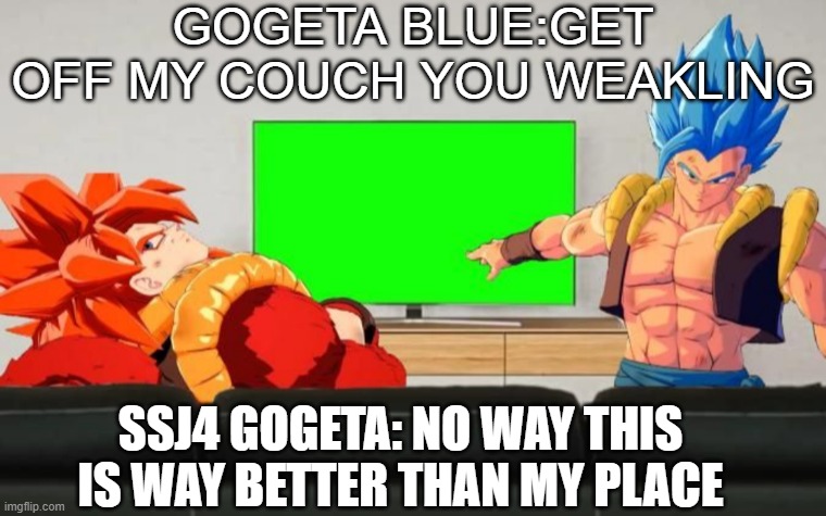 Gogeta Discussion | GOGETA BLUE:GET OFF MY COUCH YOU WEAKLING; SSJ4 GOGETA: NO WAY THIS IS WAY BETTER THAN MY PLACE | image tagged in gogeta discussion | made w/ Imgflip meme maker