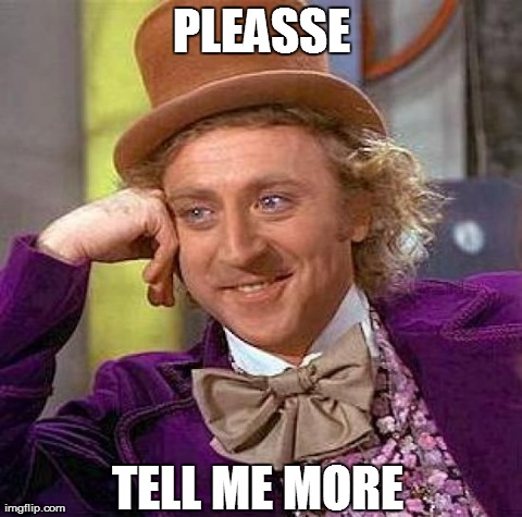 Creepy Condescending Wonka Meme | PLEASSE TELL ME MORE | image tagged in memes,creepy condescending wonka | made w/ Imgflip meme maker