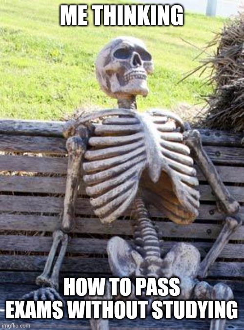 Waiting Skeleton Meme | ME THINKING; HOW TO PASS EXAMS WITHOUT STUDYING | image tagged in memes,waiting skeleton | made w/ Imgflip meme maker