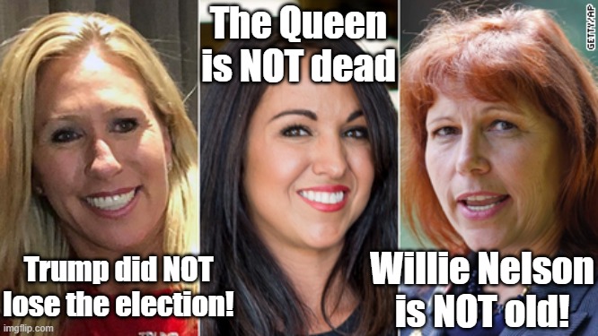 MAGA gals speak out | The Queen is NOT dead; Willie Nelson is NOT old! Trump did NOT lose the election! | image tagged in election 2020,it's a conspiracy,maga,donald trump,donald trump approves,nevertrump | made w/ Imgflip meme maker