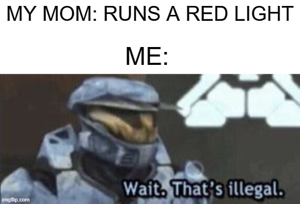 clever title | MY MOM: RUNS A RED LIGHT; ME: | image tagged in wait thats illegal,wait that s illegal,yoyoyo | made w/ Imgflip meme maker