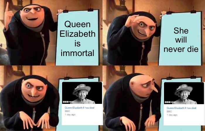 not trying to milk The Queen's death | Queen Elizabeth is immortal; She will never die | image tagged in memes,gru's plan,the queen elizabeth ii | made w/ Imgflip meme maker