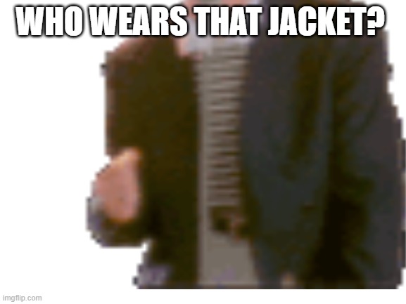 Whos jacket? | WHO WEARS THAT JACKET? | image tagged in image tags | made w/ Imgflip meme maker