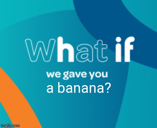 What if we gave you X | a banana? | image tagged in what if we gave you x | made w/ Imgflip meme maker