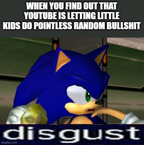 This is what disgusts me the most about YouTube | WHEN YOU FIND OUT THAT YOUTUBE IS LETTING LITTLE KIDS DO POINTLESS RANDOM BULLSHIT | image tagged in disgust adventure 2,sonic adventure 2,relatable,youtube,memes,disgust | made w/ Imgflip meme maker
