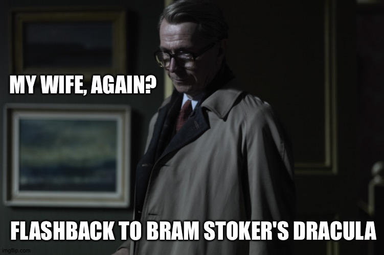 Tinker Tailor Soldier Spy |  MY WIFE, AGAIN? FLASHBACK TO BRAM STOKER'S DRACULA | image tagged in spy,dracula,deja vu | made w/ Imgflip meme maker