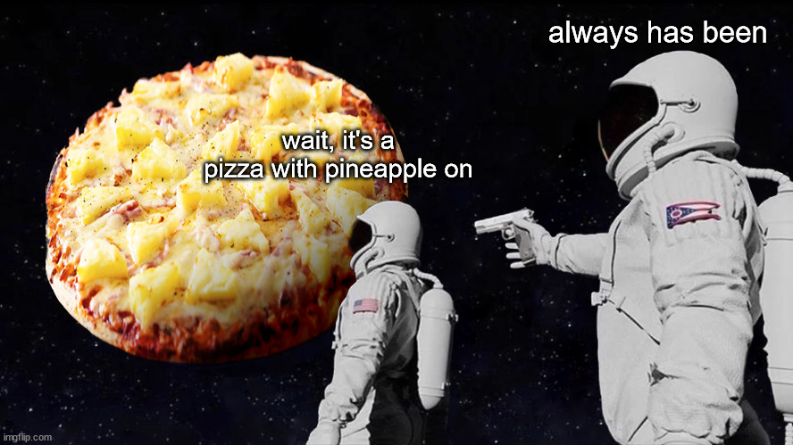 Earth is peopled with pineapple | always has been; wait, it's a pizza with pineapple on | image tagged in wait it's all pineapple pizza | made w/ Imgflip meme maker