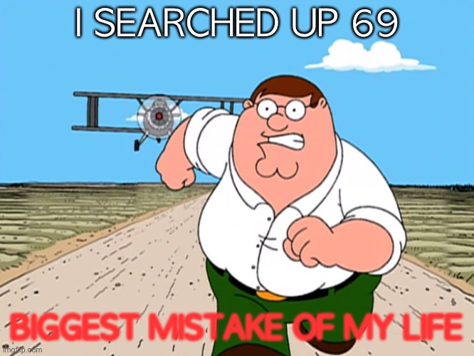 Biggest mistake of my life… | I SEARCHED UP 69; BIGGEST MISTAKE OF MY LIFE | image tagged in peter griffin running away,memes,google search,mistake | made w/ Imgflip meme maker