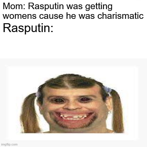 Dont tell me it's fake. | Mom: Rasputin was getting womens cause he was charismatic; Rasputin: | image tagged in raspoutine | made w/ Imgflip meme maker