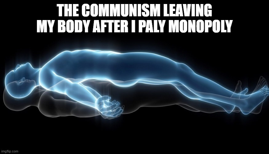 Soul leaving body | THE COMMUNISM LEAVING MY BODY AFTER I PALY MONOPOLY | image tagged in soul leaving body | made w/ Imgflip meme maker