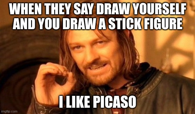 One Does Not Simply Meme | WHEN THEY SAY DRAW YOURSELF AND YOU DRAW A STICK FIGURE; I LIKE PICASO | image tagged in memes,one does not simply | made w/ Imgflip meme maker
