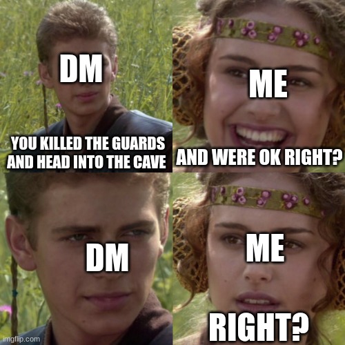 RIGHT? | DM; ME; AND WERE OK RIGHT? YOU KILLED THE GUARDS AND HEAD INTO THE CAVE; ME; DM; RIGHT? | image tagged in for the better right blank | made w/ Imgflip meme maker