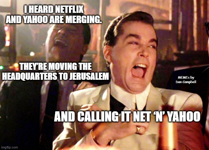 Good Fellas Hilarious Meme | I HEARD NETFLIX AND YAHOO ARE MERGING. THEY’RE MOVING THE HEADQUARTERS TO JERUSALEM; MEMEs by Dan Campbell; AND CALLING IT NET ‘N’ YAHOO | image tagged in memes,good fellas hilarious | made w/ Imgflip meme maker