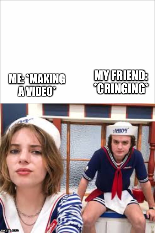 Why tho | MY FRIEND: *CRINGING*; ME: *MAKING A VIDEO* | image tagged in funny,stranger things,friends | made w/ Imgflip meme maker