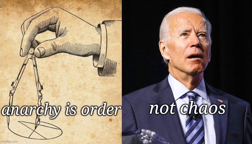 not chaos; anarchy is order | image tagged in joe biden,anarchism | made w/ Imgflip meme maker