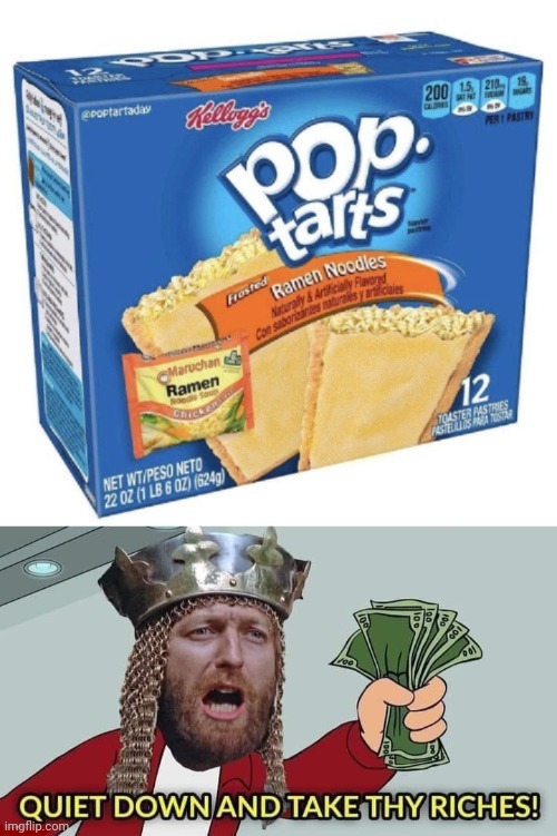 Pop-tarts Ramen noodles | image tagged in quiet down and take thy riches,memes,pop-tarts,pop-tart,ramen noodles,ramen | made w/ Imgflip meme maker