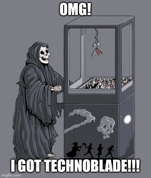 Grim Reaper Claw Machine | OMG! I GOT TECHNOBLADE!!! | image tagged in grim reaper claw machine | made w/ Imgflip meme maker