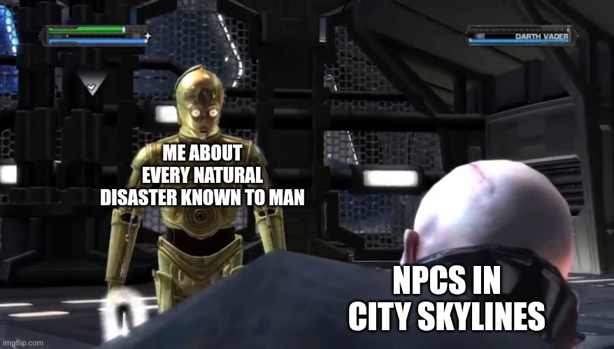 C3P-O about to kill Darth Vader | ME ABOUT EVERY NATURAL DISASTER KNOWN TO MAN; NPCS IN CITY SKYLINES | image tagged in c3p-o about to kill darth vader | made w/ Imgflip meme maker