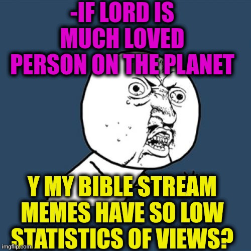 -Y so little? | -IF LORD IS MUCH LOVED PERSON ON THE PLANET; Y MY BIBLE STREAM MEMES HAVE SO LOW STATISTICS OF VIEWS? | image tagged in memes,y u no,holy bible,lordcheesus,low effort,true love | made w/ Imgflip meme maker