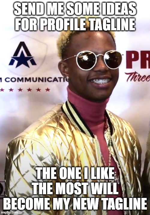 SEND ME SOME IDEAS FOR PROFILE TAGLINE; THE ONE I LIKE THE MOST WILL BECOME MY NEW TAGLINE | made w/ Imgflip meme maker
