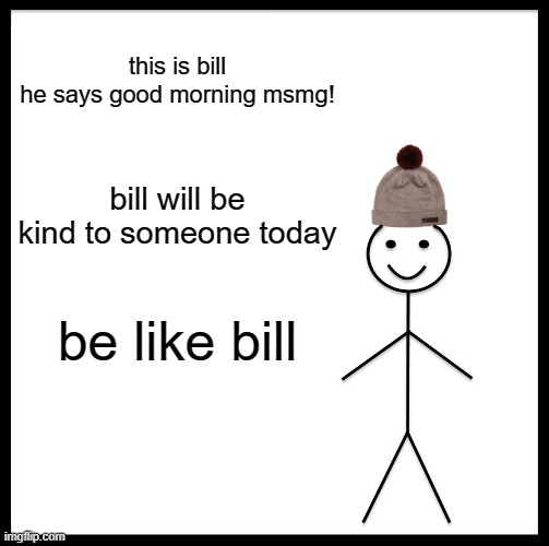good morning be kind to someone today | this is bill
he says good morning msmg! bill will be kind to someone today; be like bill | image tagged in memes,be like bill | made w/ Imgflip meme maker