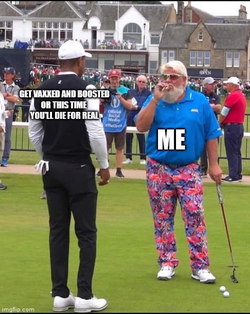 Vaxxed and boosted | GET VAXXED AND BOOSTED
OR THIS TIME 
YOU'LL DIE FOR REAL; ME | image tagged in john daly and tiger woods | made w/ Imgflip meme maker