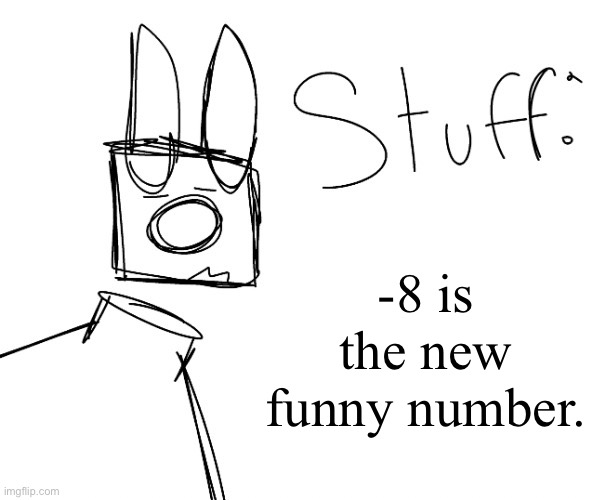 stuff. by null. | -8 is the new funny number. | image tagged in stuff by null | made w/ Imgflip meme maker