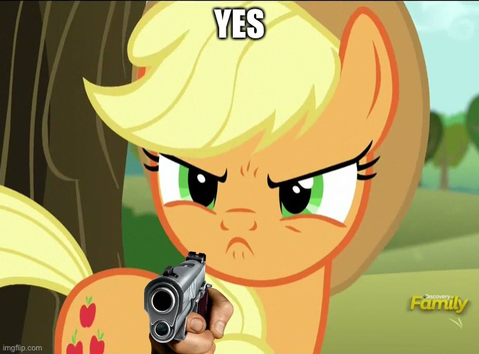 Pissed-Off Applejack (MLP) | YES | image tagged in pissed-off applejack mlp | made w/ Imgflip meme maker
