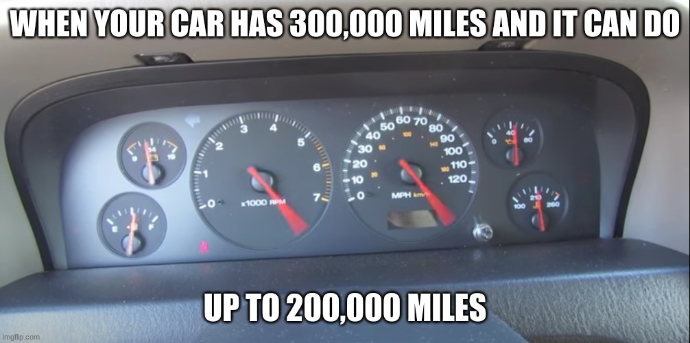 when your car has 300,000 miles... | WHEN YOUR CAR HAS 300,000 MILES AND IT CAN DO; UP TO 200,000 MILES | image tagged in cursed,2000 jeep grand cherokee,300000 miles | made w/ Imgflip meme maker