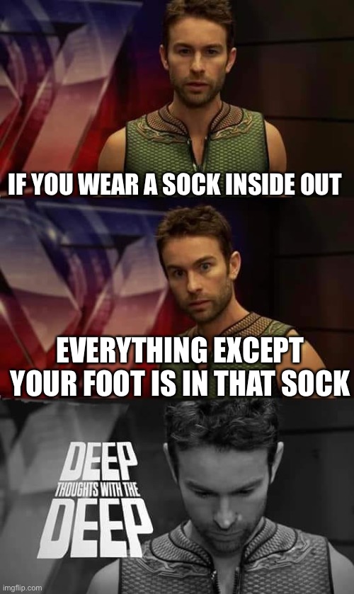 Think about it | IF YOU WEAR A SOCK INSIDE OUT; EVERYTHING EXCEPT YOUR FOOT IS IN THAT SOCK | image tagged in deep thoughts with the deep | made w/ Imgflip meme maker