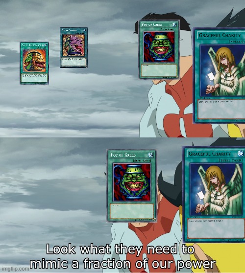 Look What They Need To Mimic A Fraction Of Our Power | image tagged in look what they need to mimic a fraction of our power,yugioh,pot of greed,memes,graceful charity,pot of | made w/ Imgflip meme maker