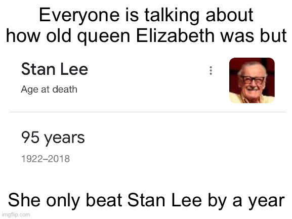 Bro… |  Everyone is talking about how old queen Elizabeth was but; She only beat Stan Lee by a year | image tagged in queen elizabeth,marvel,stan lee,dead,who reads these,stop reading the tags | made w/ Imgflip meme maker