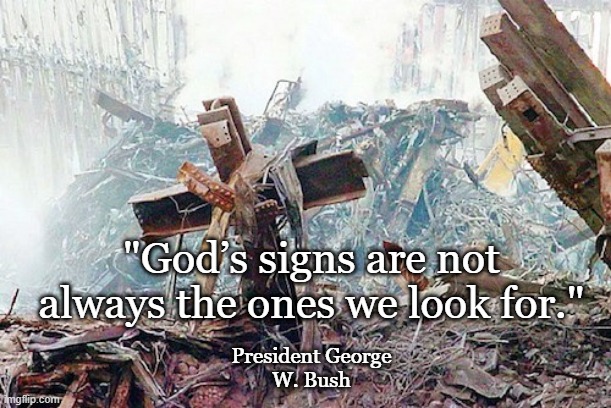 9/11 |  "God’s signs are not always the ones we look for."; President George W. Bush | image tagged in 9/11,cross of christ,world trade center cross | made w/ Imgflip meme maker