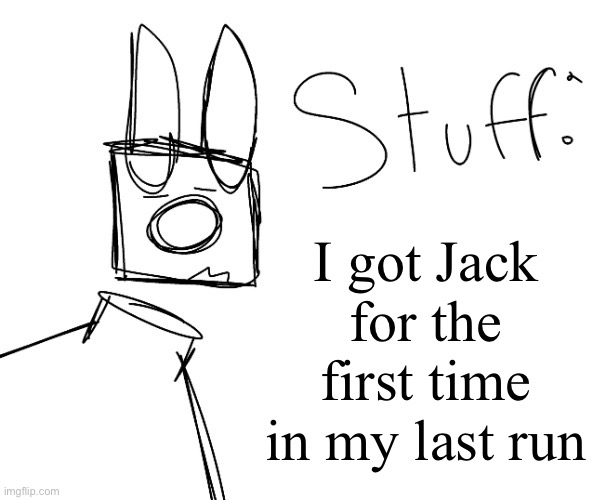 stuff. by null. | I got Jack for the first time in my last run | image tagged in stuff by null | made w/ Imgflip meme maker