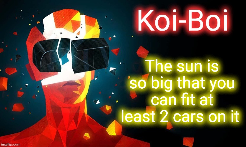 Koi-Boi superhot template | The sun is so big that you can fit at least 2 cars on it | image tagged in koi-boi superhot template | made w/ Imgflip meme maker