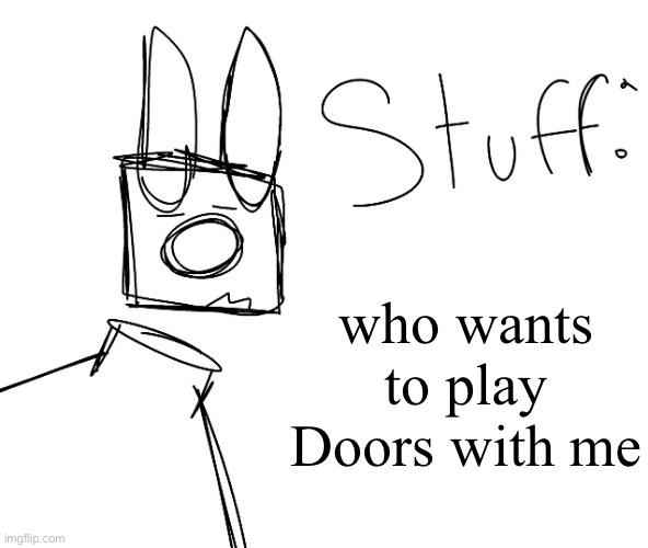 stuff. by null. | who wants to play Doors with me | image tagged in stuff by null | made w/ Imgflip meme maker