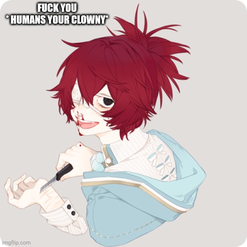Him before he died. * makes him Tobys past best friend* also his name was  Blaze but Clowny was his nickname | FUCK YOU 
* HUMANS YOUR CLOWNY* | made w/ Imgflip meme maker