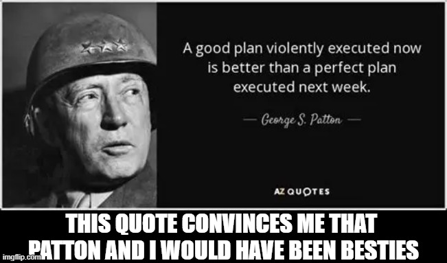 THIS QUOTE CONVINCES ME THAT 
PATTON AND I WOULD HAVE BEEN BESTIES | image tagged in patton | made w/ Imgflip meme maker