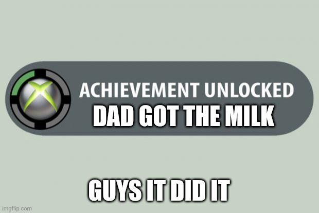 achievement unlocked | DAD GOT THE MILK; GUYS IT DID IT | image tagged in achievement unlocked | made w/ Imgflip meme maker