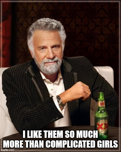 The Most Interesting Man In The World Meme | I LIKE THEM SO MUCH MORE THAN COMPLICATED GIRLS | image tagged in memes,the most interesting man in the world | made w/ Imgflip meme maker