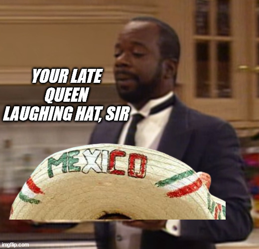 Your X, Sir | YOUR LATE QUEEN LAUGHING HAT, SIR | image tagged in your x sir | made w/ Imgflip meme maker