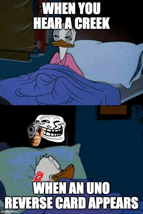 sleepy donald duck in bed | WHEN YOU HEAR A CREEK; WHEN AN UNO REVERSE CARD APPEARS | image tagged in sleepy donald duck in bed | made w/ Imgflip meme maker