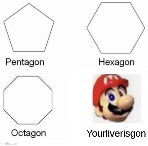 This will be accurate in 3 days | Yourliverisgon | image tagged in memes,pentagon hexagon octagon | made w/ Imgflip meme maker