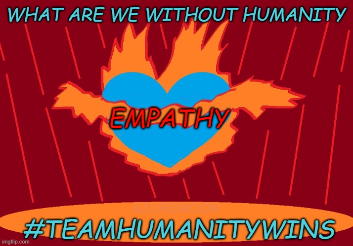 IGNITE THE FLAME OF HUMANITY: CARE IS CONTAGIOUS TO THE CARELESS | WHAT ARE WE WITHOUT HUMANITY; EMPATHY; AZUREMOON; #TEAMHUMANITYWINS | image tagged in empathy,teamwork,faith in humanity,inspire the people,trust,inspirational memes | made w/ Imgflip meme maker