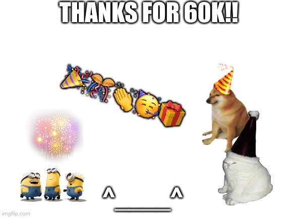yaaaaaaaaaaaaaaaaaaaaaaaayayyyyyyy | THANKS FOR 60K!! 🎉🎊👏🥳🎁; ^____^ | image tagged in blank white template | made w/ Imgflip meme maker