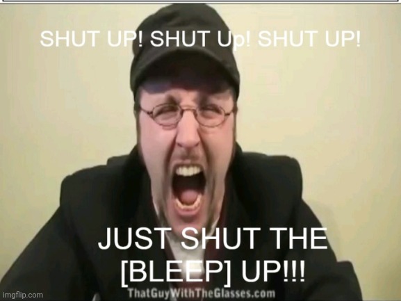 Nostalgia Critic Shut Up | image tagged in nostalgia critic | made w/ Imgflip meme maker