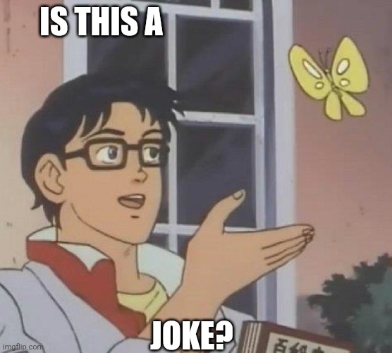 is this butterfly | IS THIS A; JOKE? | image tagged in is this butterfly | made w/ Imgflip meme maker