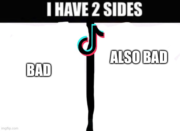 i have 2 sides | ALSO BAD BAD | image tagged in i have 2 sides | made w/ Imgflip meme maker