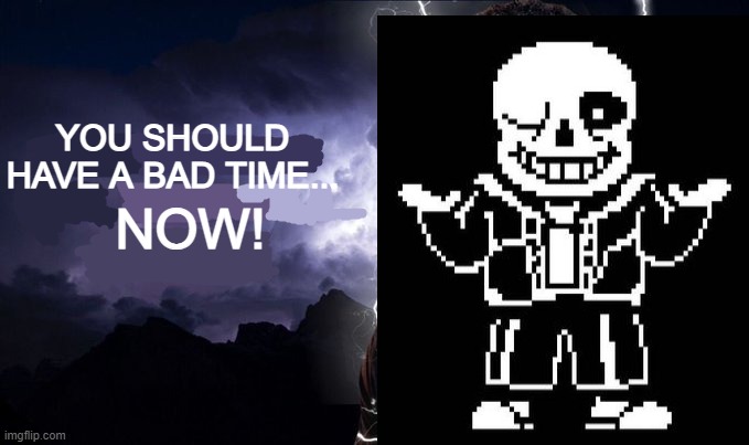 YOU SHOULD HAVE A BAD TIME... NOW! | made w/ Imgflip meme maker